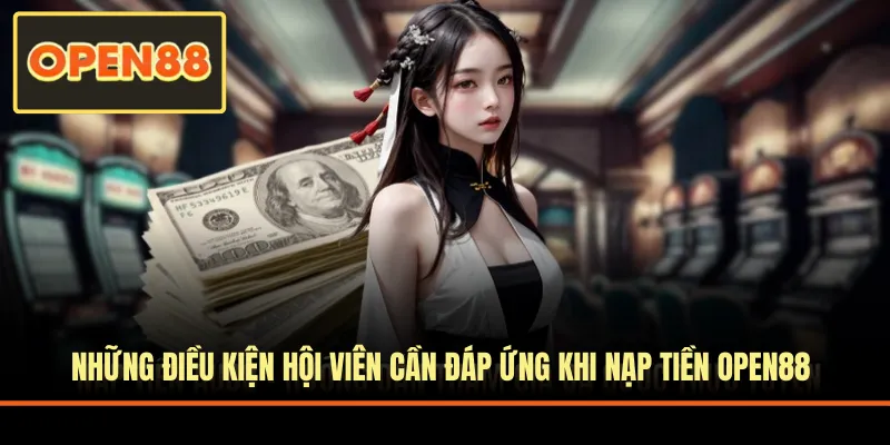 Điều kiện hội viên cần đáp ứng khi nạp tiền OPEN88
